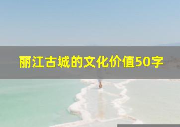 丽江古城的文化价值50字