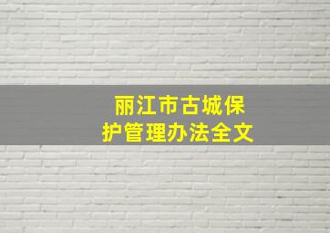 丽江市古城保护管理办法全文