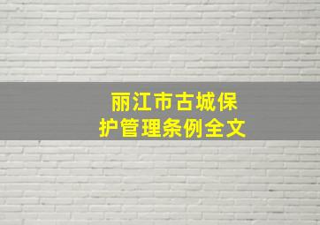 丽江市古城保护管理条例全文