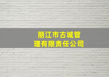 丽江市古城管理有限责任公司