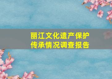 丽江文化遗产保护传承情况调查报告