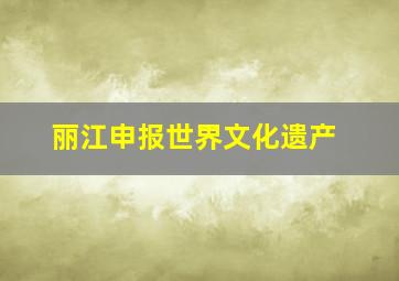 丽江申报世界文化遗产