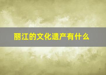 丽江的文化遗产有什么