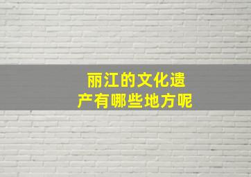 丽江的文化遗产有哪些地方呢