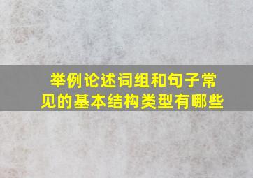 举例论述词组和句子常见的基本结构类型有哪些