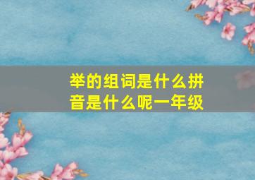 举的组词是什么拼音是什么呢一年级