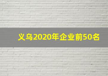 义乌2020年企业前50名