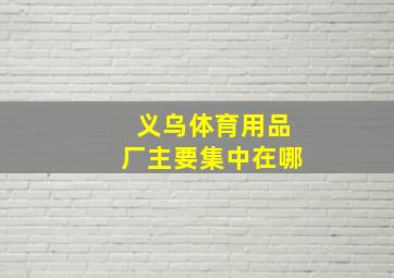 义乌体育用品厂主要集中在哪