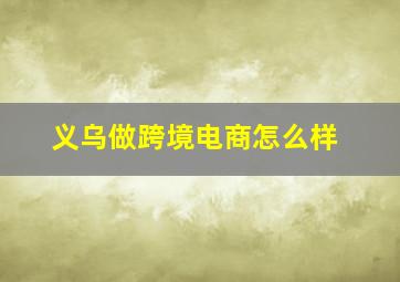 义乌做跨境电商怎么样