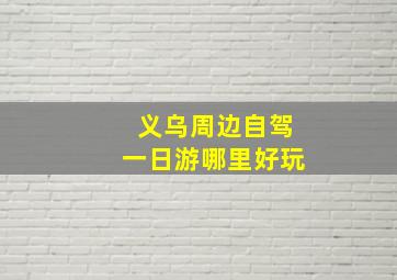 义乌周边自驾一日游哪里好玩