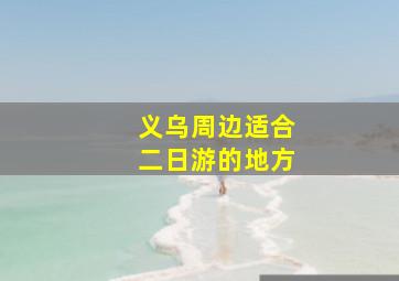 义乌周边适合二日游的地方