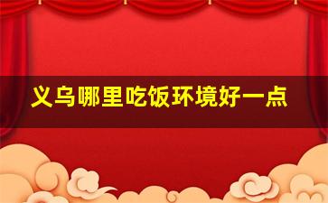 义乌哪里吃饭环境好一点