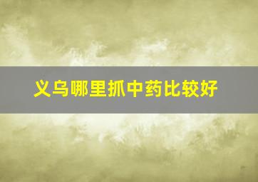 义乌哪里抓中药比较好