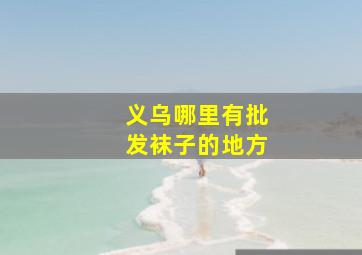 义乌哪里有批发袜子的地方