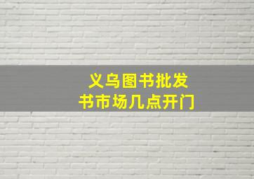 义乌图书批发书市场几点开门