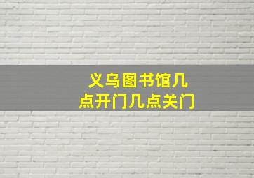 义乌图书馆几点开门几点关门