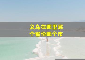 义乌在哪里哪个省份哪个市