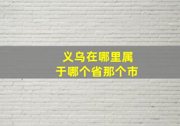 义乌在哪里属于哪个省那个市