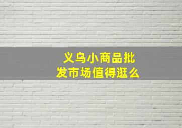 义乌小商品批发市场值得逛么