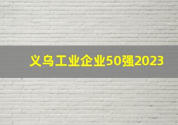 义乌工业企业50强2023