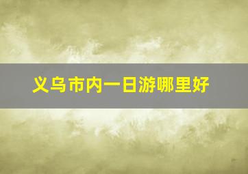 义乌市内一日游哪里好