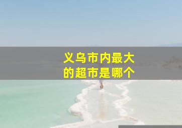 义乌市内最大的超市是哪个