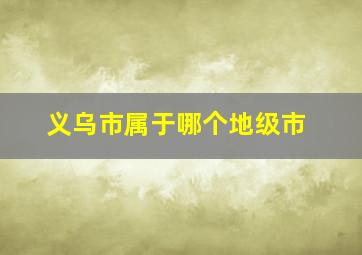 义乌市属于哪个地级市