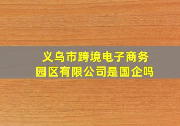 义乌市跨境电子商务园区有限公司是国企吗