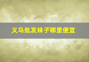 义乌批发袜子哪里便宜