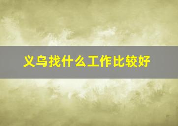 义乌找什么工作比较好