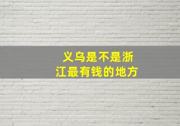 义乌是不是浙江最有钱的地方