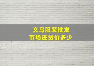 义乌服装批发市场进货价多少