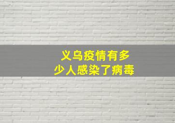 义乌疫情有多少人感染了病毒