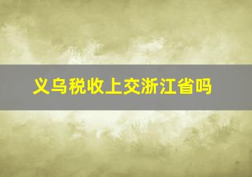 义乌税收上交浙江省吗