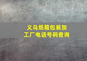 义乌纸箱包装加工厂电话号码查询