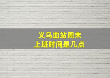 义乌血站周末上班时间是几点