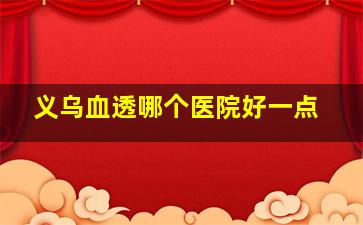 义乌血透哪个医院好一点