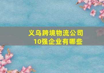 义乌跨境物流公司10强企业有哪些