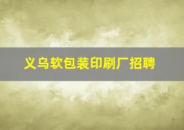 义乌软包装印刷厂招聘