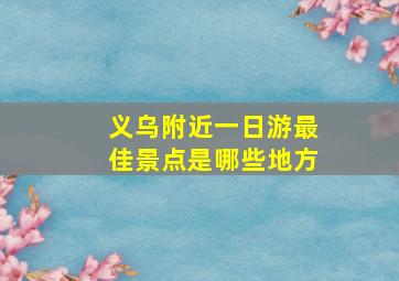 义乌附近一日游最佳景点是哪些地方