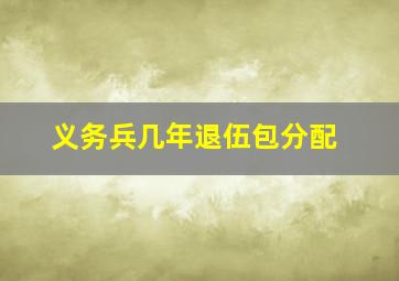 义务兵几年退伍包分配