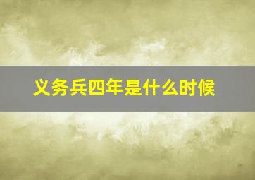 义务兵四年是什么时候