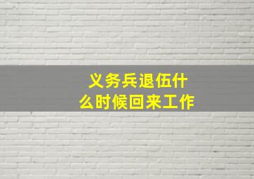 义务兵退伍什么时候回来工作