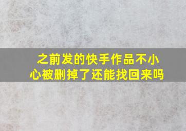 之前发的快手作品不小心被删掉了还能找回来吗