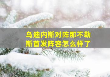 乌迪内斯对阵那不勒斯首发阵容怎么样了