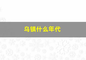 乌镇什么年代