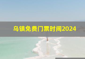 乌镇免费门票时间2024