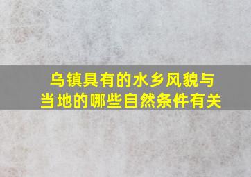 乌镇具有的水乡风貌与当地的哪些自然条件有关