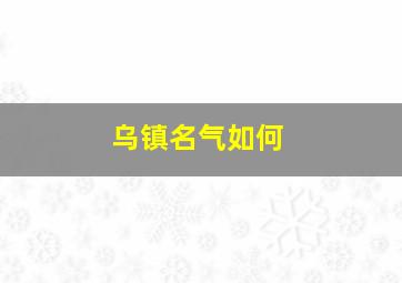 乌镇名气如何