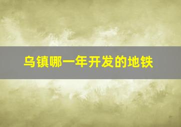 乌镇哪一年开发的地铁